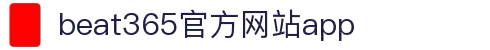 beat·365(英国VIP认证)官方网站-Best Mobile App